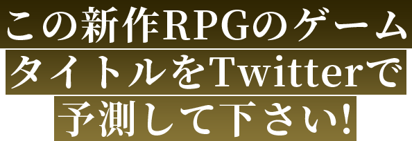 この新作RPGのゲームタイトルをTwitterで予測して下さい!