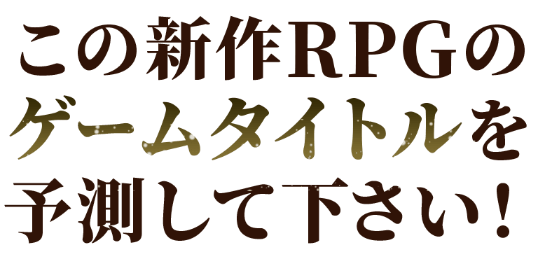 この新作RPGのゲームタイトルを予測して下さい！