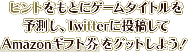 ヒントをもとにゲームタイトルを予測し、Twitterに投稿してAmazonギフトカードをゲットしよう！