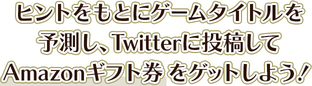 ヒントをもとにゲームタイトルを予測し、Twitterに投稿してAmazonギフトカードをゲットしよう！